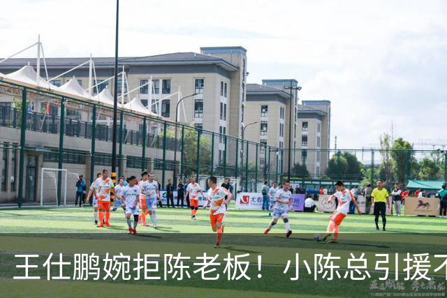 王仕鹏婉拒陈老板！小陈总引援不力，外援本土一个没签，宏远新赛季躺平？